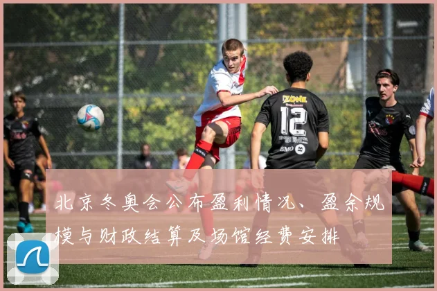 北京冬奥会公布盈利情况、盈余规模与财政结算及场馆经费安排