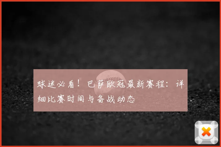 球迷必看！巴萨欧冠最新赛程：详细比赛时间与备战动态