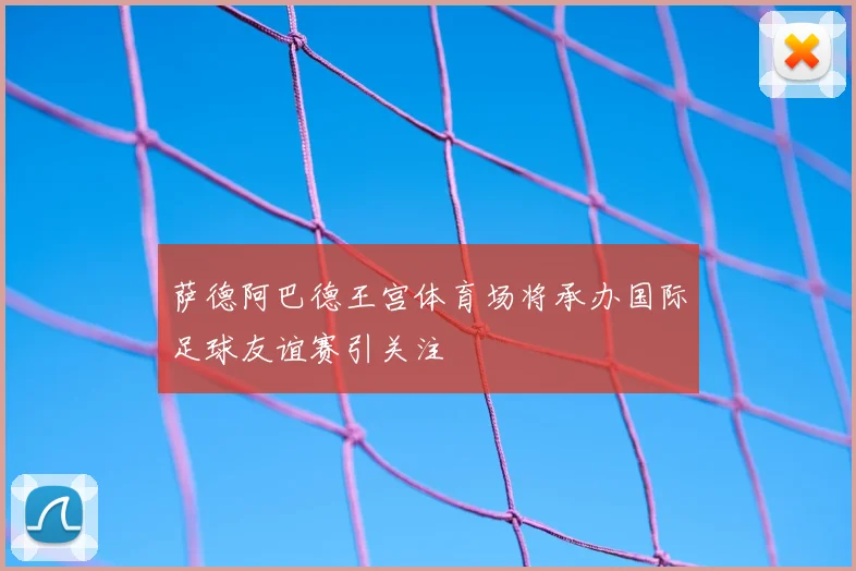 萨德阿巴德王宫体育场将承办国际足球友谊赛引关注