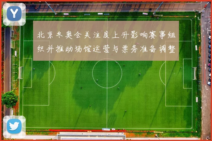 北京冬奥会关注度上升影响赛事组织并推动场馆运营与票务准备调整解读