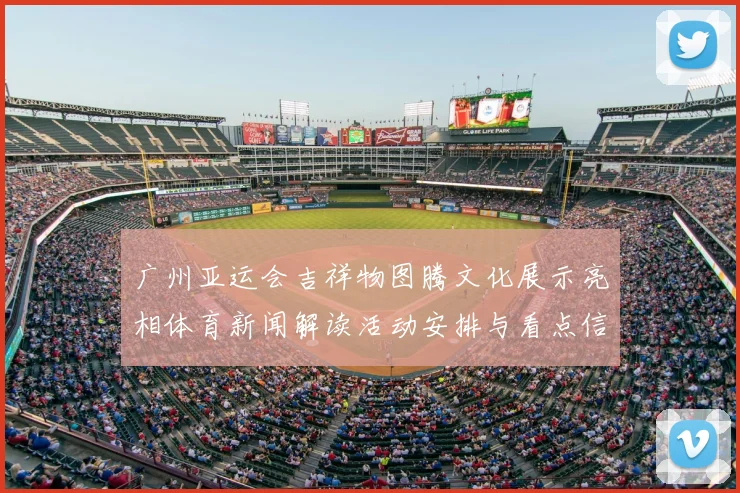 广州亚运会吉祥物图腾文化展示亮相体育新闻解读活动安排与看点信息