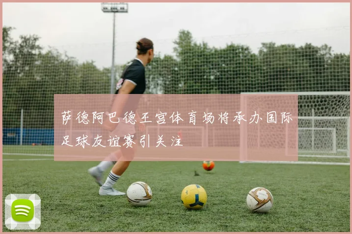 萨德阿巴德王宫体育场将承办国际足球友谊赛引关注