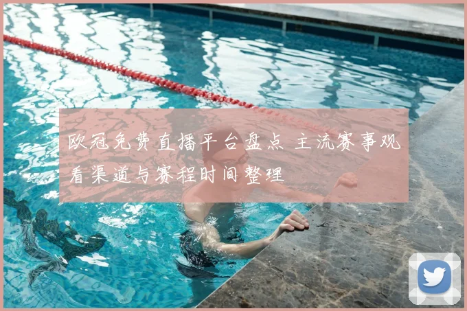 欧冠免费直播平台盘点 主流赛事观看渠道与赛程时间整理