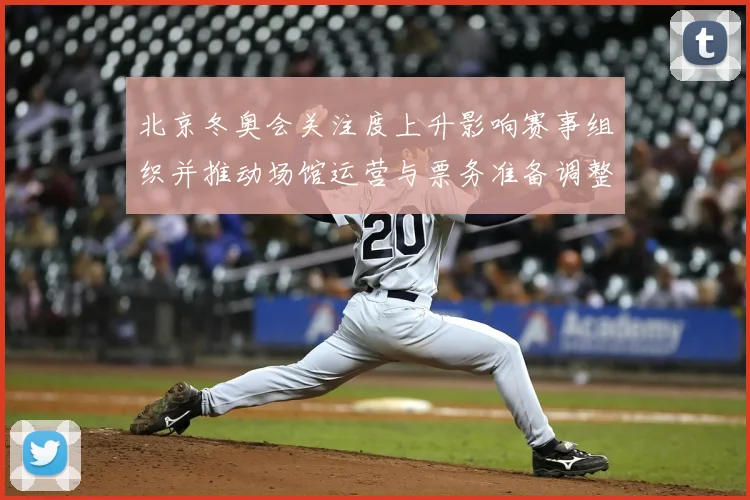 北京冬奥会关注度上升影响赛事组织并推动场馆运营与票务准备调整解读